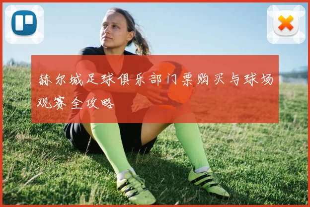赫尔城足球俱乐部门票购买与球场观赛全攻略