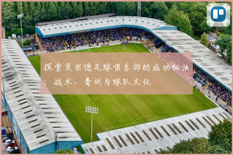 探索莫尔德足球俱乐部的成功秘诀：战术、青训与球队文化