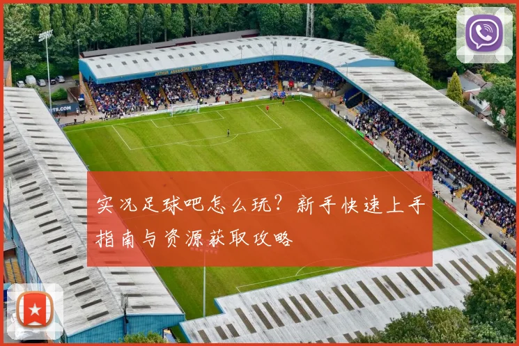 实况足球吧怎么玩？新手快速上手指南与资源获取攻略