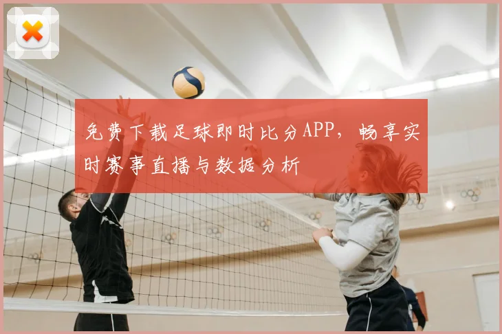 免费下载足球即时比分APP，畅享实时赛事直播与数据分析