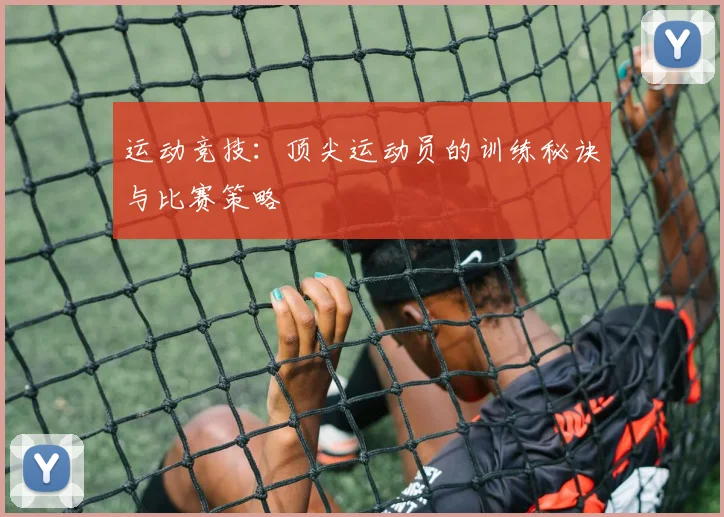 运动竞技：顶尖运动员的训练秘诀与比赛策略